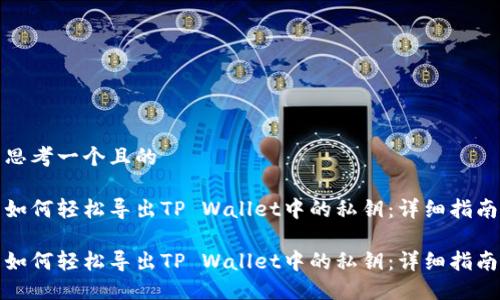 思考一个且的

如何轻松导出TP Wallet中的私钥：详细指南

如何轻松导出TP Wallet中的私钥：详细指南