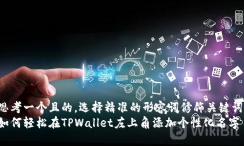 思考一个且的，选择精准的形容词修饰关键词：
如何轻松在TPWallet左上角添加个性化名字