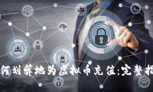 如何划算地为虚拟币充值：完整指南