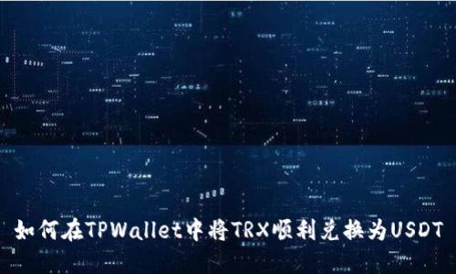 如何在TPWallet中将TRX顺利兑换为USDT