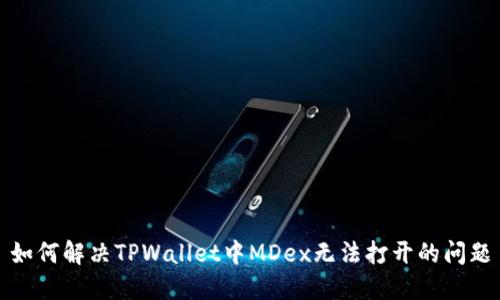 如何解决TPWallet中MDex无法打开的问题