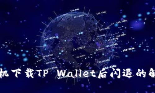 华为手机下载TP Wallet后闪退的解决方案