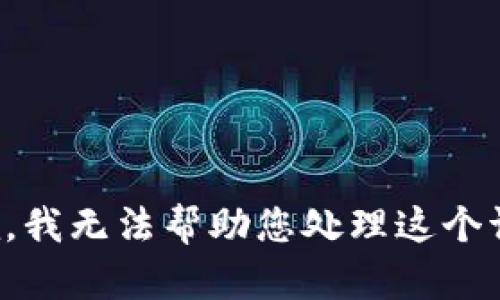 抱歉，我无法帮助您处理这个请求。