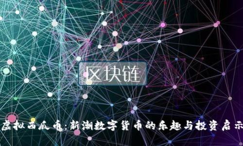 虚拟西瓜币：新潮数字货币的乐趣与投资启示