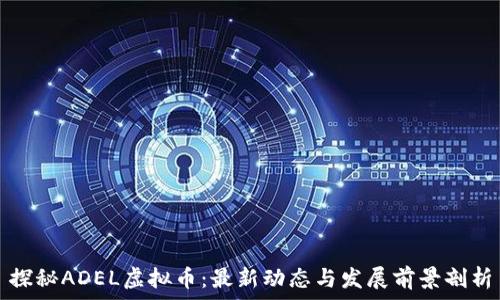   
探秘ADEL虚拟币：最新动态与发展前景剖析