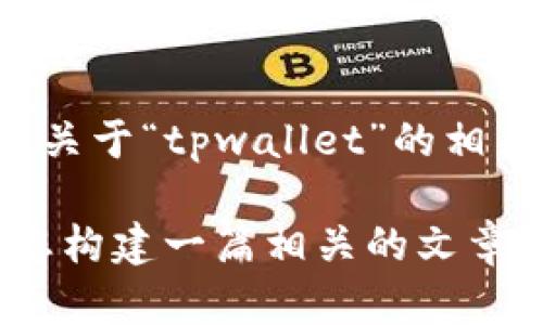 很抱歉，您提到的“tpwallet”信息我没有找到具体的内容。如果您是在寻找关于“tpwallet”的相关信息，我可以为您提供一些通用的指南，帮助您找到更合适的资源和信息。

如果您对某个特定主题感兴趣，比如数字钱包、区块链技术等，我可以帮助您构建一篇相关的文章或信息。请告诉我您需要的具体内容或主题，我会尽力满足您的需求。
