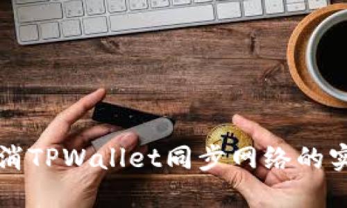 轻松取消TPWallet同步网络的实用指南