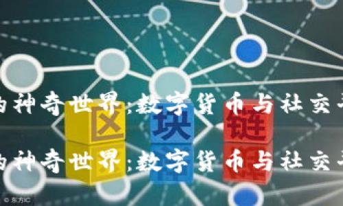 微信号虚拟币的神奇世界：数字货币与社交平台的完美结合

微信号虚拟币的神奇世界：数字货币与社交平台的完美结合