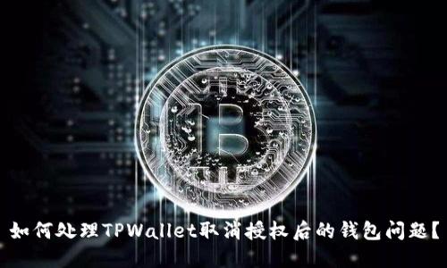 如何处理TPWallet取消授权后的钱包问题？