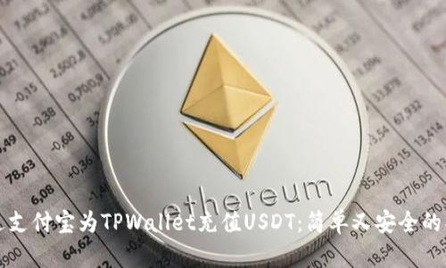 如何通过支付宝为TPWallet充值USDT：简单又安全的操作指南