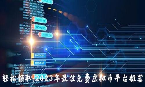  
轻松领取：2023年最佳免费虚拟币平台推荐