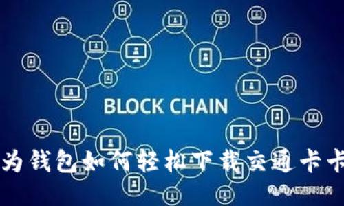 华为钱包如何轻松下载交通卡卡面