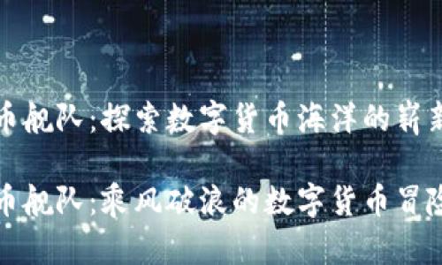 虚拟币舰队：探索数字货币海洋的崭新时代

虚拟币舰队：乘风破浪的数字货币冒险