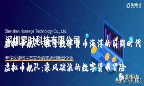 虚拟币舰队：探索数字货币海洋的崭新时代

虚拟币舰队：乘风破浪的数字货币冒险