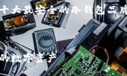 思考与关键词

为了满足用户的搜索需求并提升效果，我们为“十大最安全的冷钱包品牌”这一主题制定了一个吸引人的和相关关键词。

以下是拟定的和关键词：

2023年十大最安全的冷钱包品牌推荐，保护你的数字资产