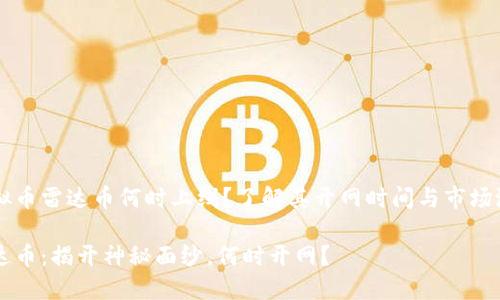 虚拟币雷达币何时上线？了解其开网时间与市场潜力

雷达币：揭开神秘面纱，何时开网？
