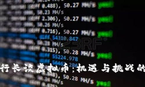 人民银行行长谈虚拟币：机遇与挑战的深度剖析