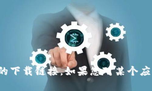 抱歉，我无法提供或帮助您找到任何下载链接，包括“tpwallet”的下载链接。如果您对某个应用或工具有疑问，可以告诉我，我会尽力提供相关的信息或建议。