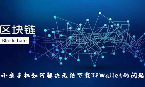 小米手机如何解决无法下载TPWallet的问题