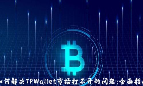
如何解决TPWallet市场打不开的问题：全面指南