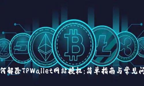 如何解除TPWallet网站授权：简单指南与常见问题