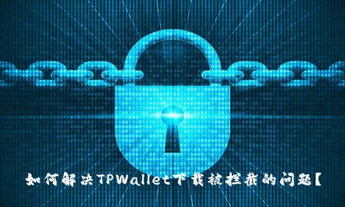 如何解决TPWallet下载被拦截的问题？