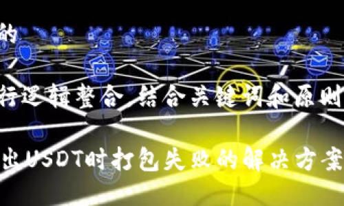 思考一个且的

将的内容进行逻辑整合，结合关键词和原则，我建议以下

TPWallet转出USDT时打包失败的解决方案