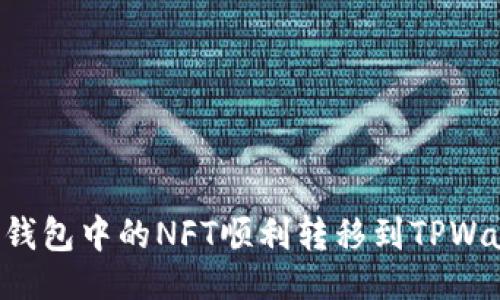 与关键词  
如何将小狐狸钱包中的NFT顺利转移到TPWallet：详细指南