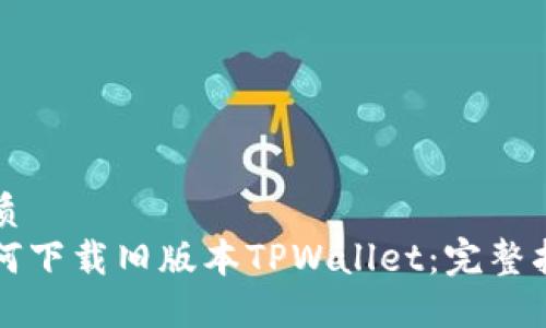 优质  
如何下载旧版本TPWallet：完整指南