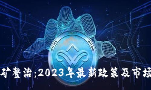 :
虚拟币挖矿整治：2023年最新政策及市场影响分析