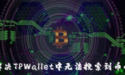   
如何解决TPWallet中无法搜索到币的问题
