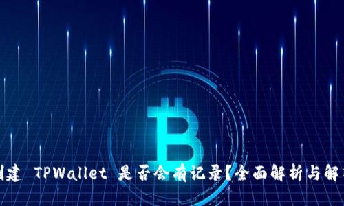 创建 TPWallet 是否会有记录？全面解析与解答