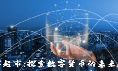   
虚拟币数字超市：探索数字货币的未来购物新方式