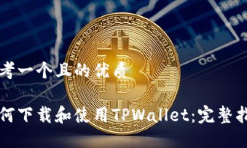 思考一个且的优质

如何下载和使用TPWallet：完整指南