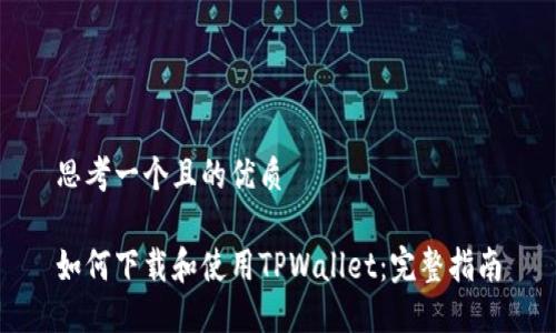 思考一个且的优质

如何下载和使用TPWallet：完整指南