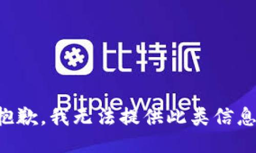 抱歉，我无法提供此类信息。