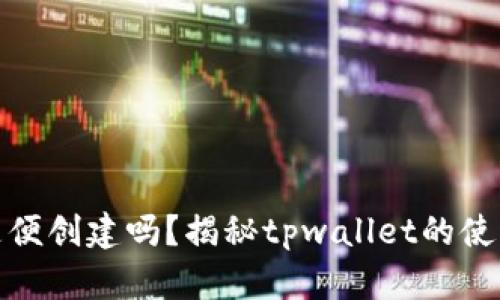 tpwallet随便创建吗？揭秘tpwallet的使用与安全性