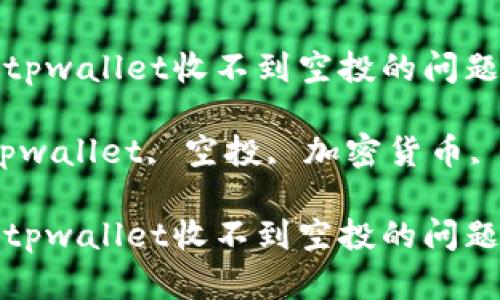 如何解决tpwallet收不到空投的问题

关键词：tpwallet, 空投, 加密货币, 钱包问题

如何解决tpwallet收不到空投的问题