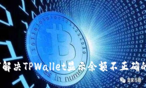 : 如何解决TPWallet显示余额不正确的问题？