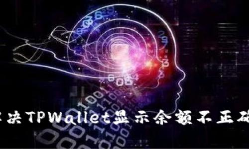 : 如何解决TPWallet显示余额不正确的问题？