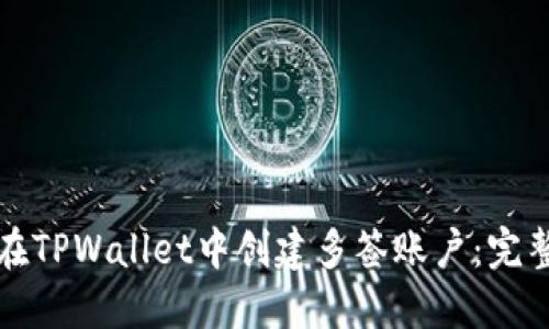 如何在TPWallet中创建多签账户：完整指南