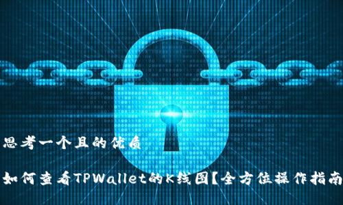 思考一个且的优质

如何查看TPWallet的K线图？全方位操作指南