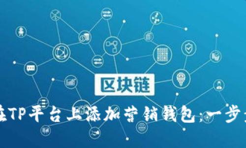 如何在TP平台上添加营销钱包：一步步指南