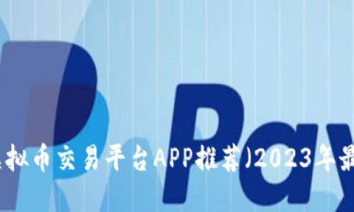 十大虚拟币交易平台APP推荐（2023年最新版）