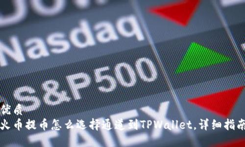 优质
火币提币怎么选择通道到TPWallet，详细指南