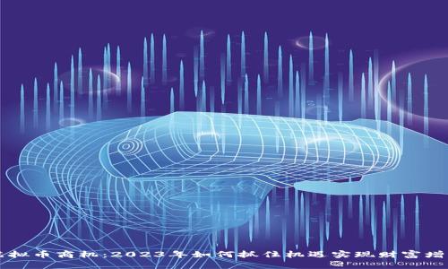 虚拟币商机：2023年如何抓住机遇实现财富增长