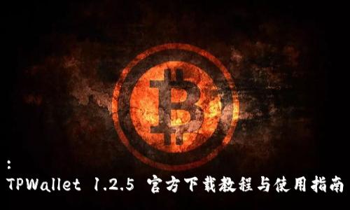 :
TPWallet 1.2.5 官方下载教程与使用指南