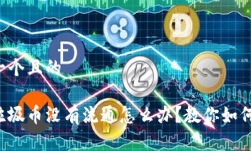 思考一个且的

虚拟垃圾币没有流通怎么办？教你如何应对！