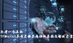 思考一个且的  TPWallet买币兑换不成功的原因及解