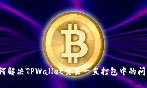 如何解决TPWallet交易一直打包中的问题？